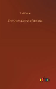 Title: The Open Secret of Ireland, Author: T.M Kettle