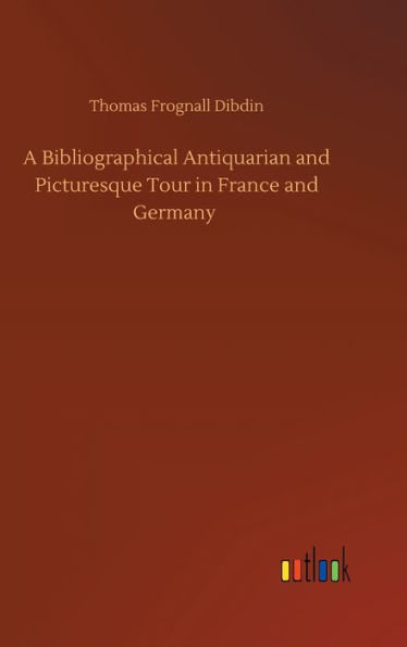 A Bibliographical Antiquarian and Picturesque Tour in France and Germany