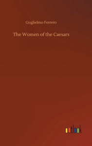 Title: The Women of the Caesars, Author: Guglielmo Ferrero