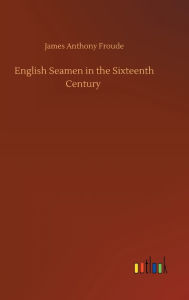 Title: English Seamen in the Sixteenth Century, Author: James Anthony Froude