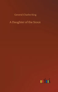 Title: A Daughter of the Sioux, Author: General Charles King