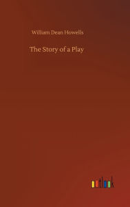 Title: The Story of a Play, Author: William Dean Howells