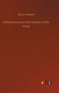 Title: Little Journeys to the Homes of the Great, Author: Elbert Hubbard