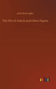 Title: The Wit of Aduck and Other Papers, Author: John Burroughs