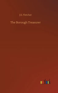 Title: The Borough Treasurer, Author: J. S. Fletcher