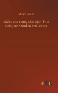 Title: Advice to a Young Man Upon First Going to Oxford, in Ten Letters, Author: Edward Berens