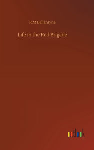 Title: Life in the Red Brigade, Author: Robert Michael Ballantyne