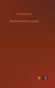 Title: The Rover of the Andes, Author: R.M Ballantyne