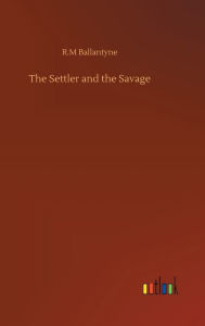 Title: The Settler and the Savage, Author: Robert Michael Ballantyne