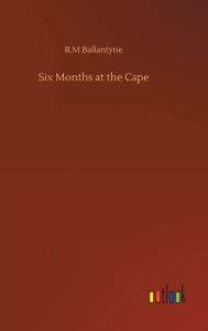 Title: Six Months at the Cape, Author: Robert Michael Ballantyne