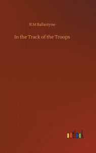 Title: In the Track of the Troops, Author: Robert Michael Ballantyne