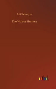 Title: The Walrus Hunters, Author: Robert Michael Ballantyne