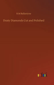 Title: Dusty Diamonds Cut and Polished, Author: R.M Ballantyne