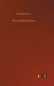 Title: The Golden Dream, Author: Robert Michael Ballantyne