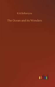 Title: The Ocean and its Wonders, Author: Robert Michael Ballantyne