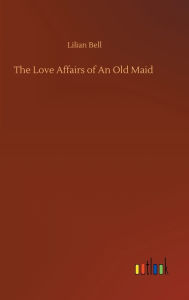 Title: The Love Affairs of An Old Maid, Author: Lilian Bell