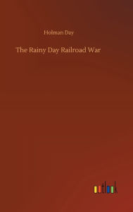 Title: The Rainy Day Railroad War, Author: Holman Day