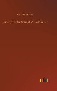 Title: Gascoyne, the Sandal-Wood Trader, Author: R.M. Ballantyne