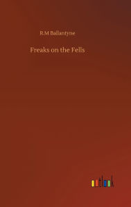 Title: Freaks on the Fells, Author: Robert Michael Ballantyne