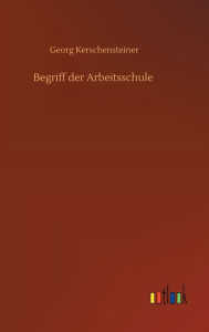 Title: Begriff der Arbeitsschule, Author: Georg Kerschensteiner