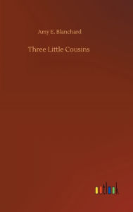 Title: Three Little Cousins, Author: Amy E. Blanchard