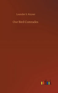 Title: Our Bird Comrades, Author: Leander S. Keyser