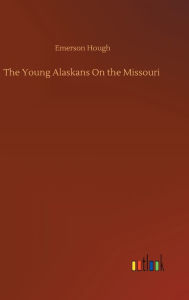 Title: The Young Alaskans On the Missouri, Author: Emerson Hough