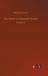 Title: The Works of Alexandre Dumas: Volume 6, Author: Alexandre Dumas