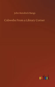 Title: Cobwebs From a Library Corner, Author: John Kendrick Bangs