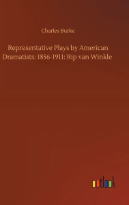 Title: Representative Plays by American Dramatists: 1856-1911: Rip van Winkle, Author: Charles Burke