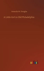Title: A Little Girl in Old Philadelphia, Author: Amanda M. Douglas