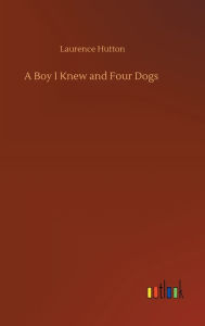 Title: A Boy I Knew and Four Dogs, Author: Laurence Hutton