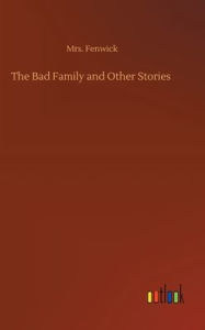 Title: The Bad Family and Other Stories, Author: Mrs. Fenwick