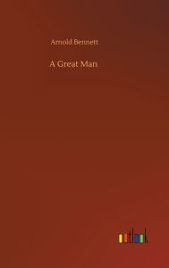 Title: A Great Man, Author: Arnold Bennett