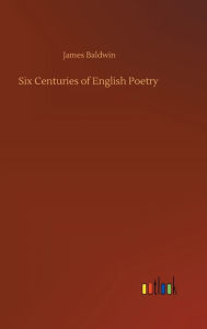 Title: Six Centuries of English Poetry, Author: James Baldwin