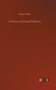 Title: A Prince of Good Fellows, Author: Robert Barr