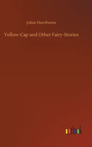 Title: Yellow-Cap and Other Fairy-Stories, Author: Julian Hawthorne
