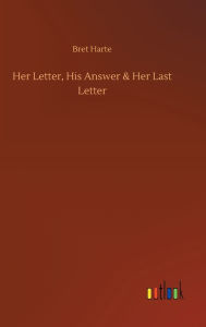 Title: Her Letter, His Answer & Her Last Letter, Author: Bret Harte