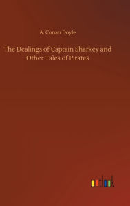 Title: The Dealings of Captain Sharkey and Other Tales of Pirates, Author: Arthur Conan Doyle