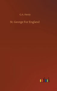 Title: St. George For England, Author: G.A. Henty