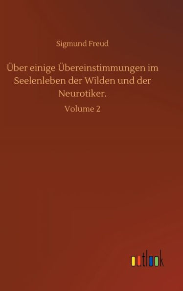 Über einige Übereinstimmungen im Seelenleben der Wilden und der Neurotiker.: Volume 2