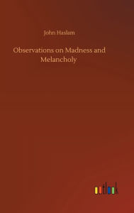 Title: Observations on Madness and Melancholy, Author: John Haslam