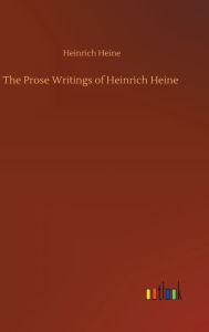 Title: The Prose Writings of Heinrich Heine, Author: Heinrich Heine