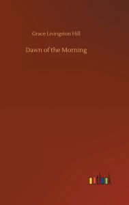Title: Dawn of the Morning, Author: Grace Livingston Hill