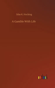 Title: A Gamble With Life, Author: Silas K. Hocking