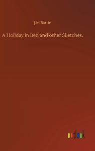 Title: A Holiday in Bed and other Sketches., Author: J. M. Barrie