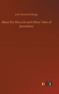 Title: Bikey the Skicycle and Other Tales of Jimmieboy, Author: John Kendrick Bangs