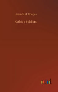 Title: Kathie's Soldiers, Author: Amanda M. Douglas