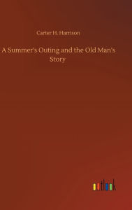 Title: A Summer's Outing and the Old Man's Story, Author: Carter H. Harrison