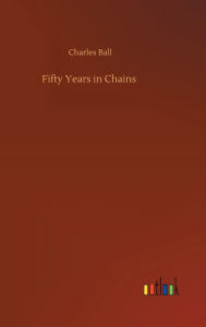 Title: Fifty Years in Chains, Author: Charles Ball